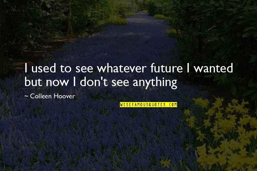 Mcmain High School Quotes By Colleen Hoover: I used to see whatever future I wanted Mcmain High School Quotes By Colleen Hoover: I used to see whatever future I wanted