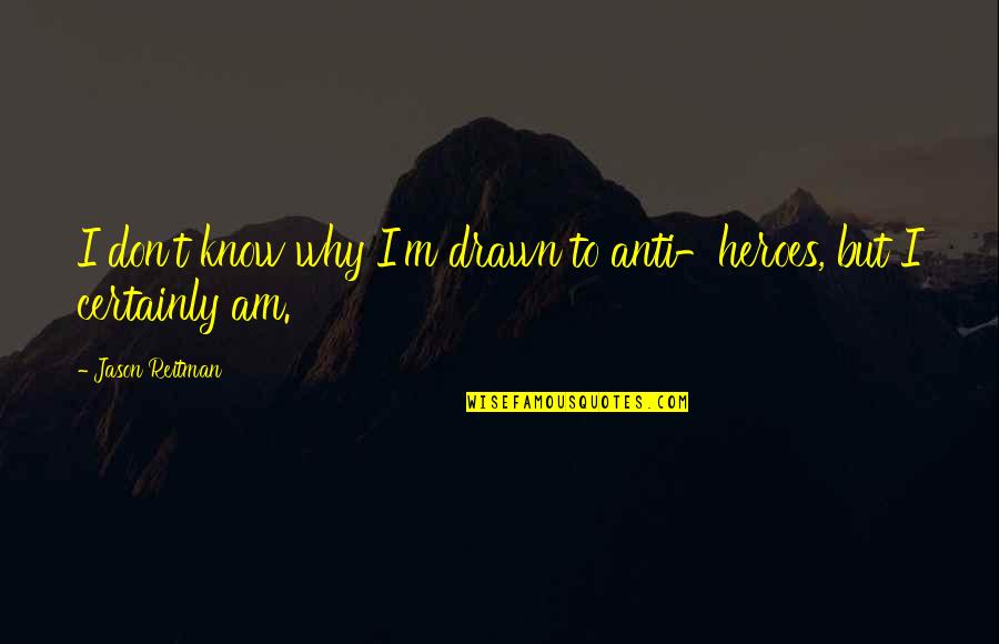 Mcmain Quotes By Jason Reitman: I don't know why I'm drawn to anti-heroes, Mcmain Quotes By Jason Reitman: I don't know why I'm drawn to anti-heroes,