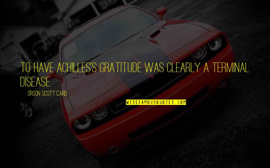 Mcmain Quotes By Orson Scott Card: To have Achilles's gratitude was clearly a terminal Mcmain Quotes By Orson Scott Card: To have Achilles's gratitude was clearly a terminal