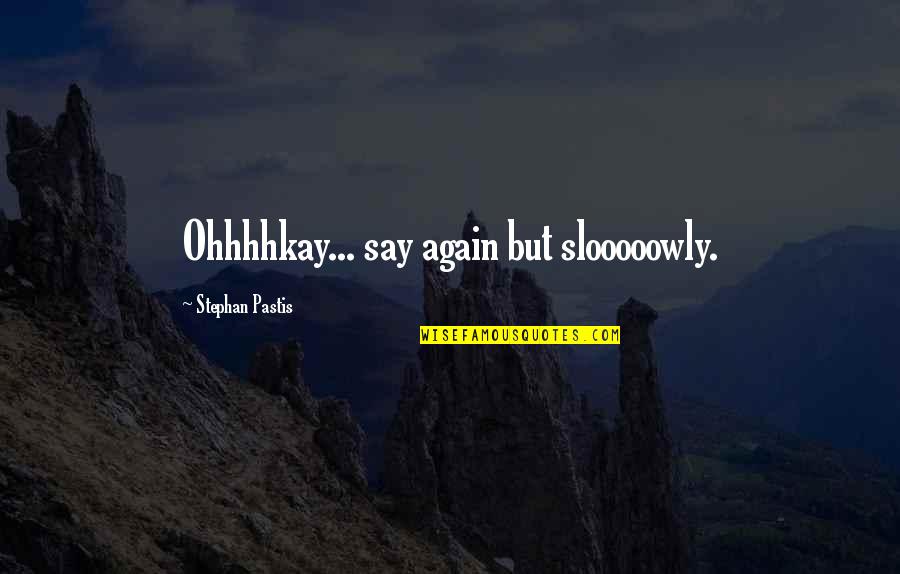 Mcmain Quotes By Stephan Pastis: Ohhhhkay... say again but slooooowly. Mcmain Quotes By Stephan Pastis: Ohhhhkay... say again but slooooowly.