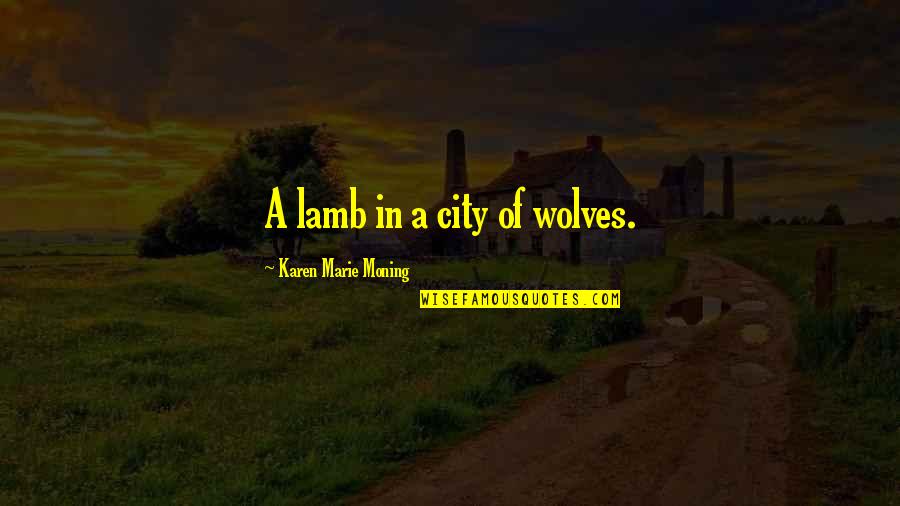 Mcmains Center Quotes By Karen Marie Moning: A lamb in a city of wolves. Mcmains Center Quotes By Karen Marie Moning: A lamb in a city of wolves.