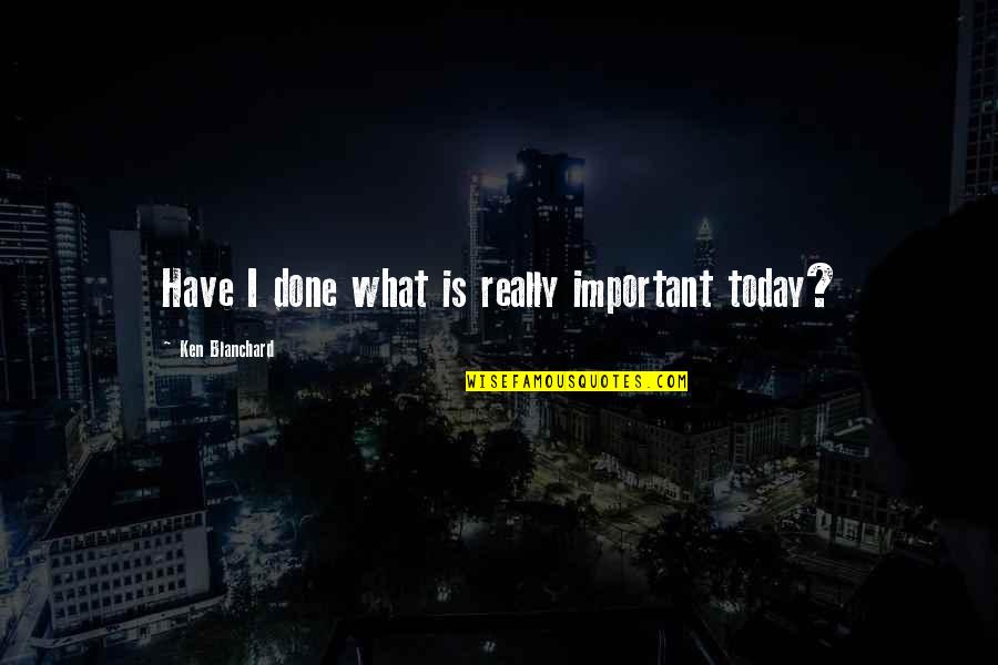 Mcmains Quotes By Ken Blanchard: Have I done what is really important today? Mcmains Quotes By Ken Blanchard: Have I done what is really important today?