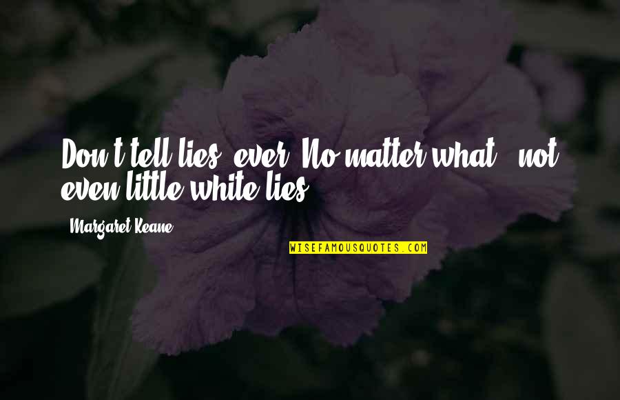 Mcmakistein Planes Quotes By Margaret Keane: Don't tell lies, ever. No matter what - Mcmakistein Planes Quotes By Margaret Keane: Don't tell lies, ever. No matter what -