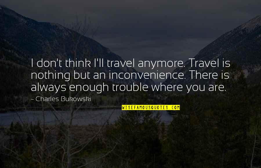 Mcmanigal Origins Quotes By Charles Bukowski: I don't think I'll travel anymore. Travel is Mcmanigal Origins Quotes By Charles Bukowski: I don't think I'll travel anymore. Travel is