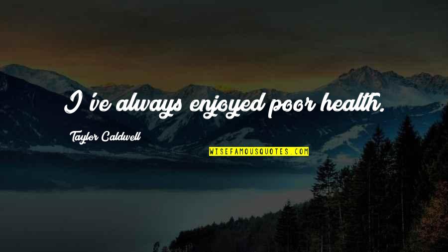 Mcmanigal Origins Quotes By Taylor Caldwell: I've always enjoyed poor health. Mcmanigal Origins Quotes By Taylor Caldwell: I've always enjoyed poor health.