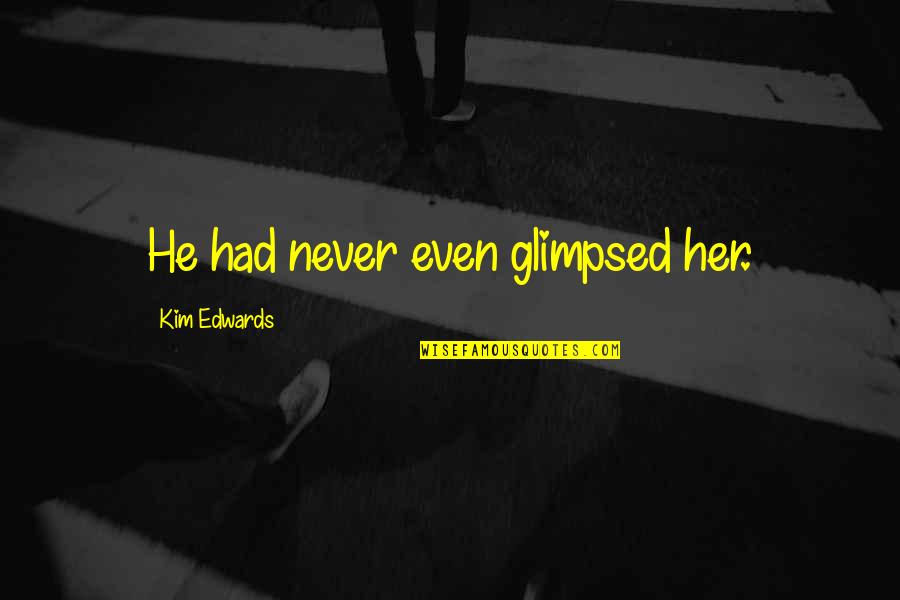 Mcmann Construction Quotes By Kim Edwards: He had never even glimpsed her. Mcmann Construction Quotes By Kim Edwards: He had never even glimpsed her.