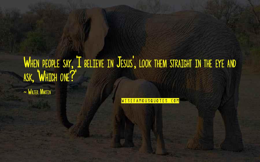 Mcmann Eye Quotes By Walter Martin: When people say, 'I believe in Jesus', look