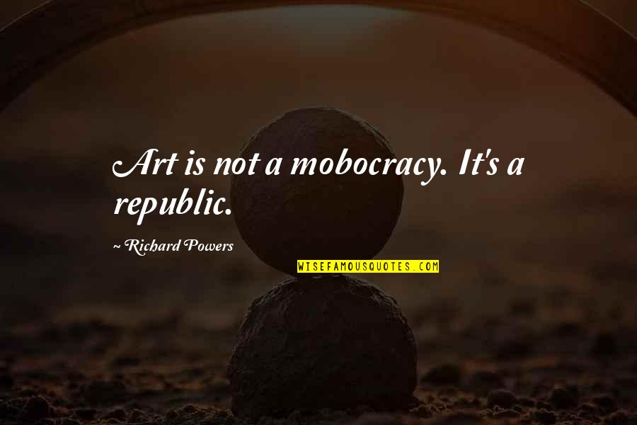 Mcmannis Hotels Quotes By Richard Powers: Art is not a mobocracy. It's a republic. Mcmannis Hotels Quotes By Richard Powers: Art is not a mobocracy. It's a republic.