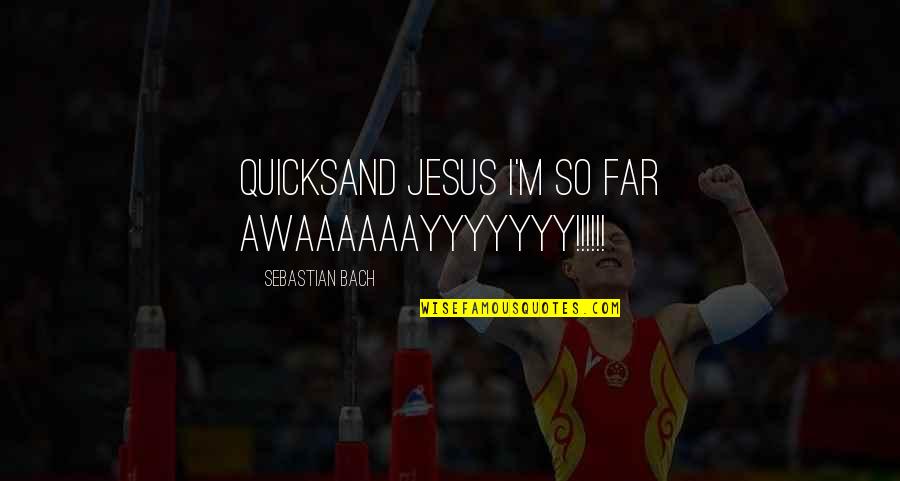 Mcmansions Quotes By Sebastian Bach: Quicksand Jesus I'm so far AWAAAAAAYYYYYYY!!!!!!