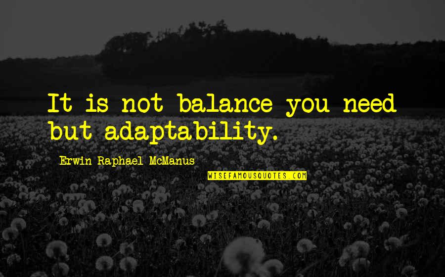 Mcmanus's Quotes By Erwin Raphael McManus: It is not balance you need but adaptability. Mcmanus's Quotes By Erwin Raphael McManus: It is not balance you need but adaptability.