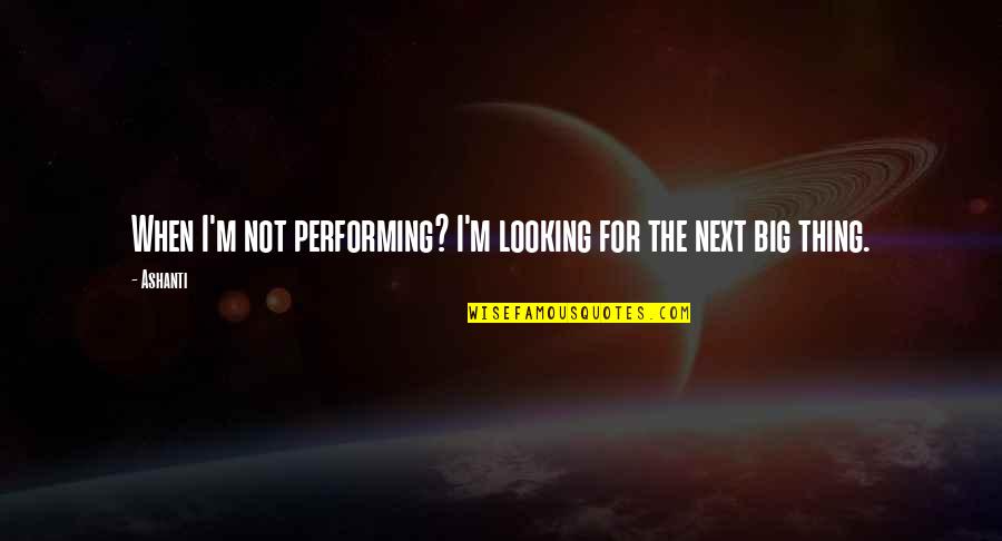 Mcmartin Trial Quotes By Ashanti: When I'm not performing? I'm looking for the