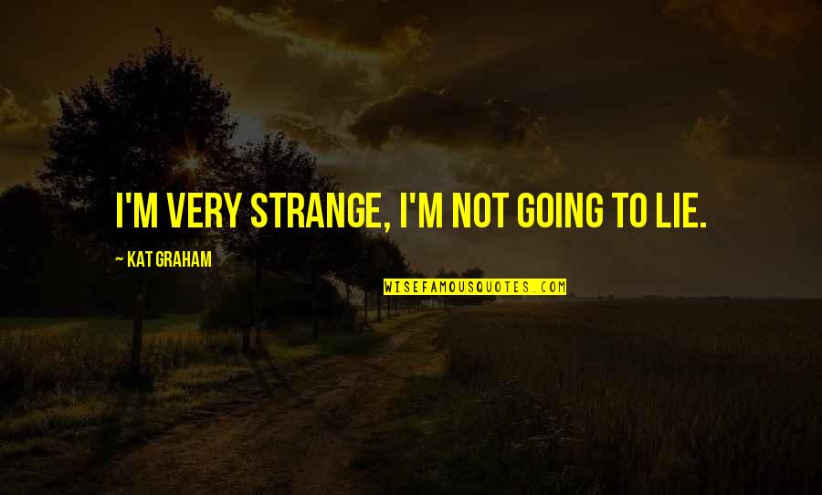 Mcmartin Trial Quotes By Kat Graham: I'm very strange, I'm not going to lie. Mcmartin Trial Quotes By Kat Graham: I'm very strange, I'm not going to lie.