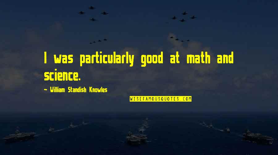 Mcmellon Bros Quotes By William Standish Knowles: I was particularly good at math and science. Mcmellon Bros Quotes By William Standish Knowles: I was particularly good at math and science.