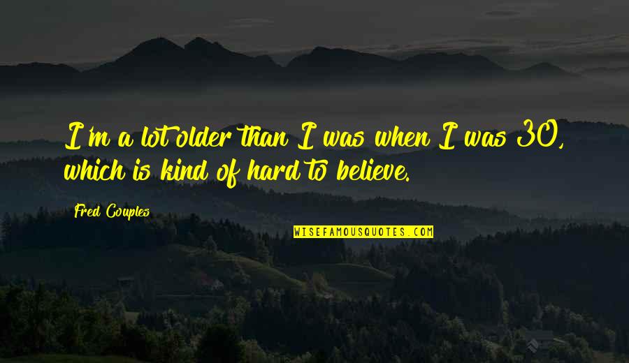Mcmichael High School Quotes By Fred Couples: I'm a lot older than I was when
