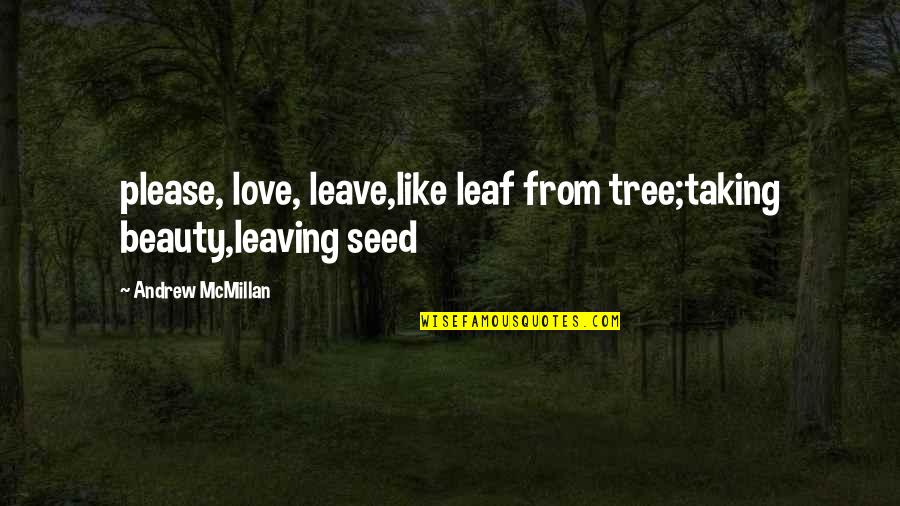 Mcmillan Quotes By Andrew McMillan: please, love, leave,like leaf from tree;taking beauty,leaving seed