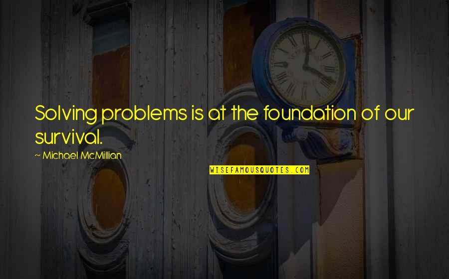 Mcmillian Quotes By Michael McMillian: Solving problems is at the foundation of our Mcmillian Quotes By Michael McMillian: Solving problems is at the foundation of our
