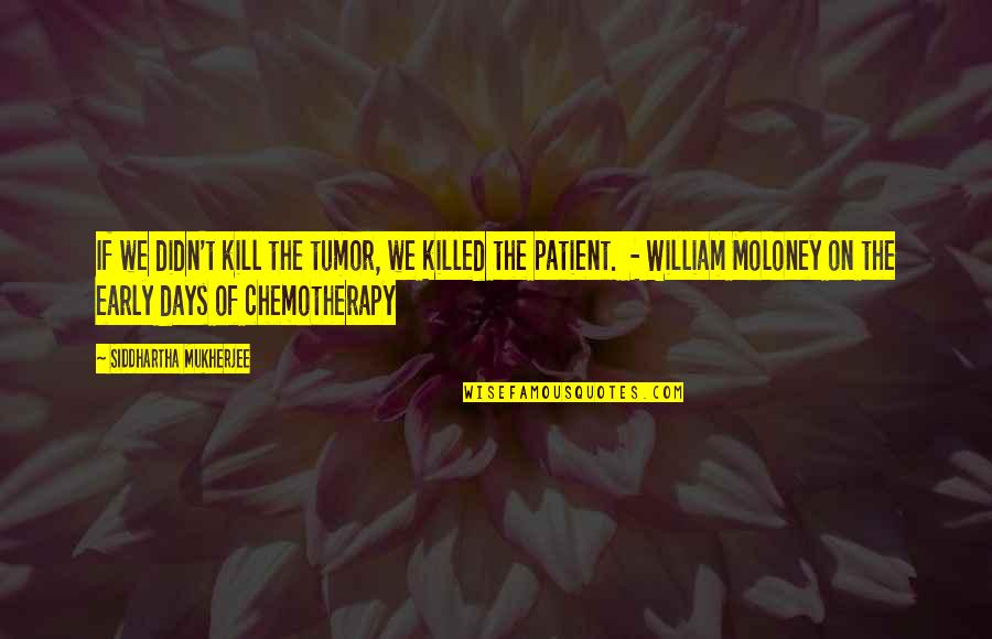 Mcmuffin Karen Quotes By Siddhartha Mukherjee: If we didn't kill the tumor, we killed