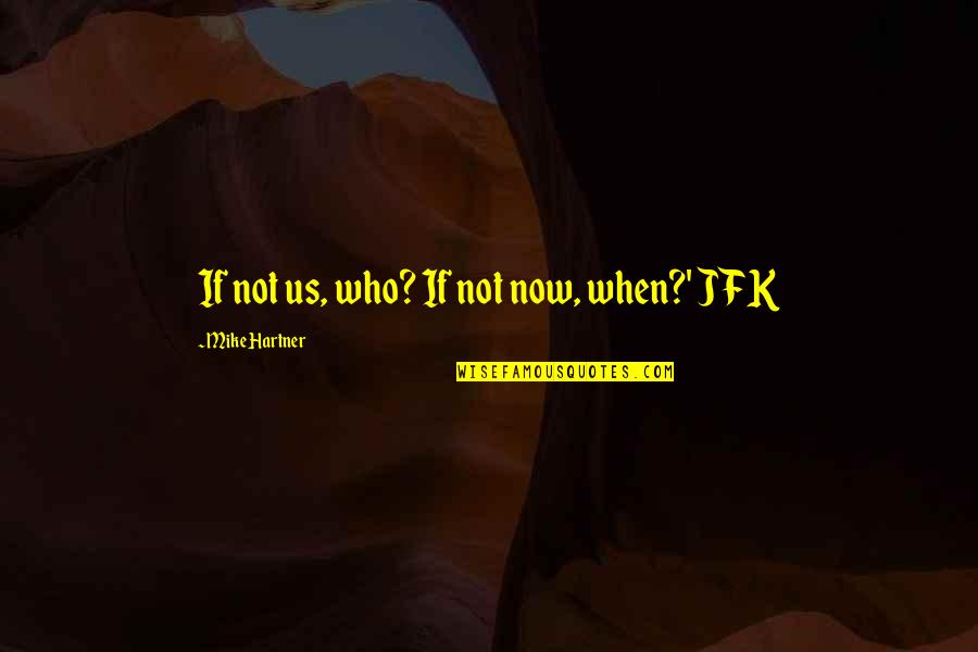 Mcmunchies Quotes By Mike Hartner: If not us, who? If not now, when?' Mcmunchies Quotes By Mike Hartner: If not us, who? If not now, when?'