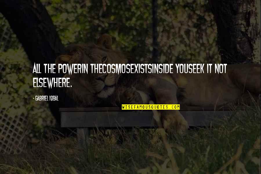 Mcmurdo Dry Valleys Quotes By Gabriel Iqbal: All the powerin theCosmosExistsInside YouSeek it not elsewhere. Mcmurdo Dry Valleys Quotes By Gabriel Iqbal: All the powerin theCosmosExistsInside YouSeek it not elsewhere.
