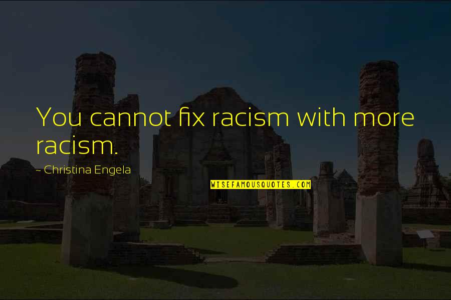 Mcmurdo Parka Quotes By Christina Engela: You cannot fix racism with more racism. Mcmurdo Parka Quotes By Christina Engela: You cannot fix racism with more racism.