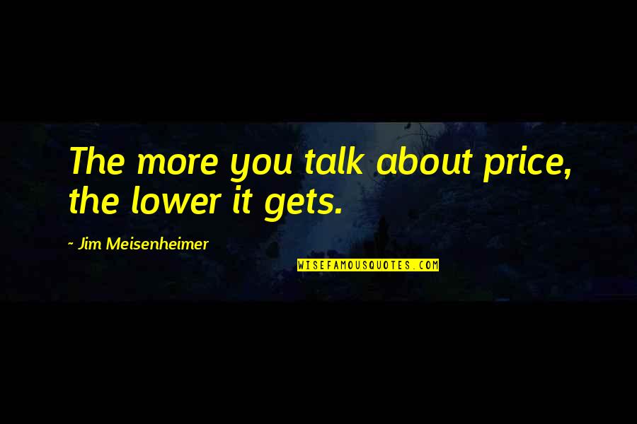 Mcmurphy Quotes By Jim Meisenheimer: The more you talk about price, the lower