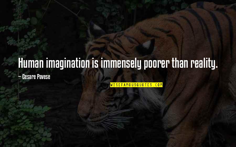 Mcmurrich Public School Quotes By Cesare Pavese: Human imagination is immensely poorer than reality. Mcmurrich Public School Quotes By Cesare Pavese: Human imagination is immensely poorer than reality.