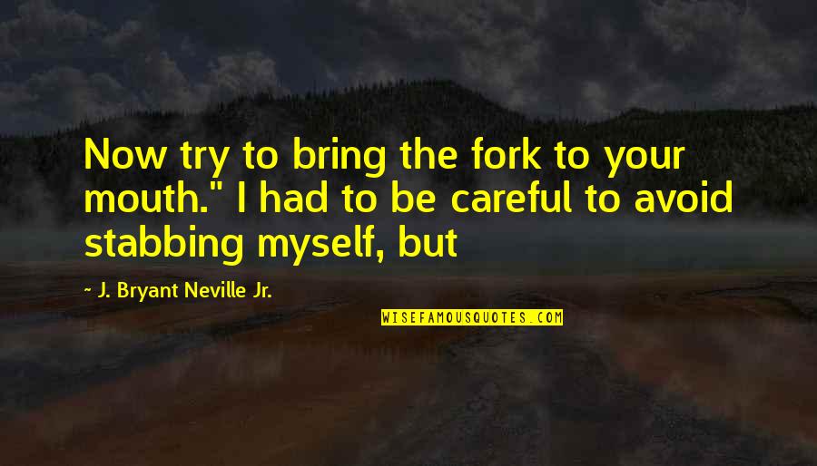 Mcmurrich Sprouts Quotes By J. Bryant Neville Jr.: Now try to bring the fork to your Mcmurrich Sprouts Quotes By J. Bryant Neville Jr.: Now try to bring the fork to your