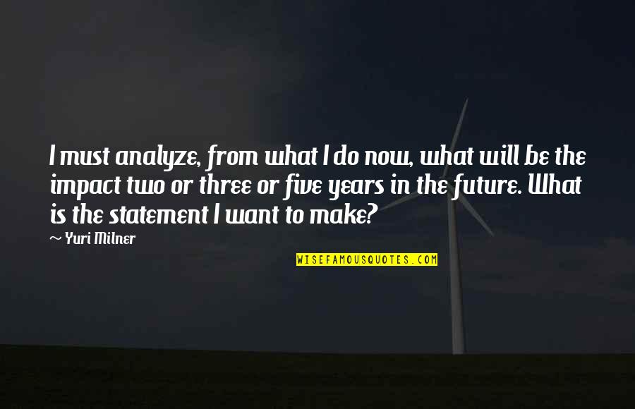 Mcmurtrie Farms Quotes By Yuri Milner: I must analyze, from what I do now,