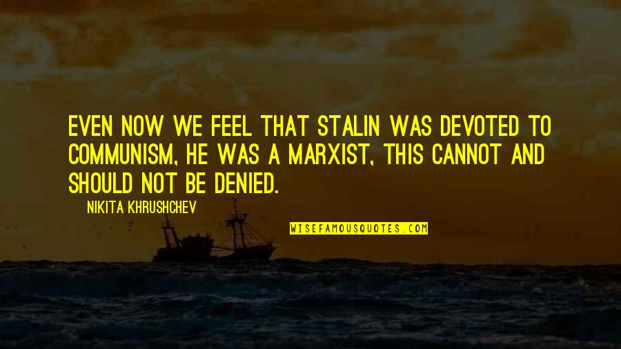 Mcnabs House Quotes By Nikita Khrushchev: Even now we feel that Stalin was devoted