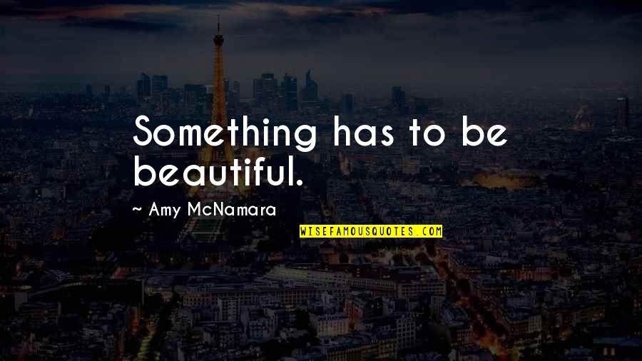 Mcnamara Quotes By Amy McNamara: Something has to be beautiful.
