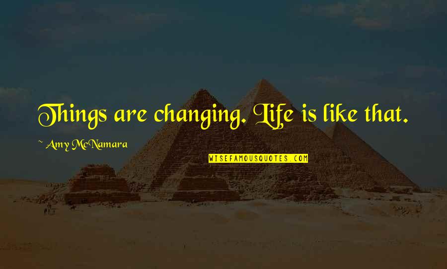 Mcnamara Quotes By Amy McNamara: Things are changing. Life is like that.