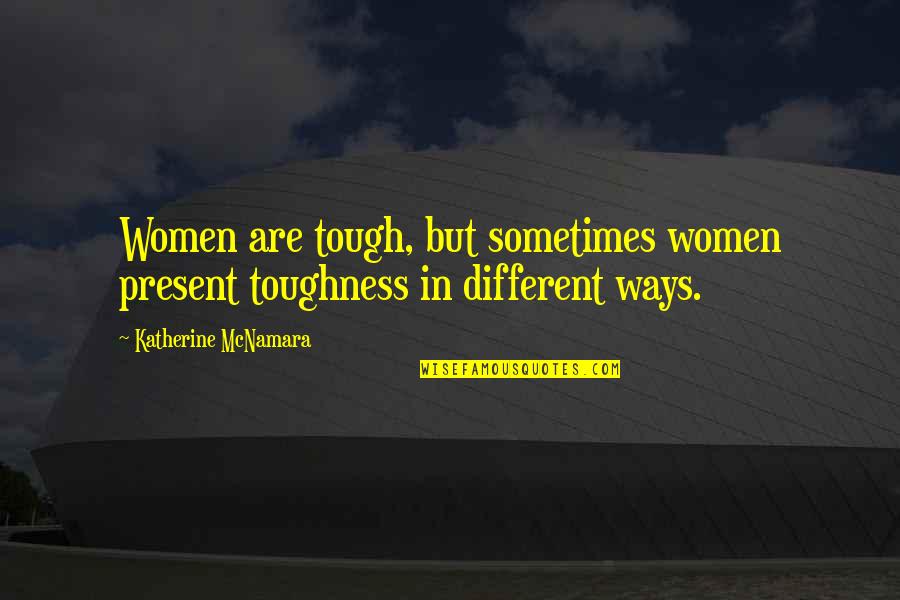 Mcnamara Quotes By Katherine McNamara: Women are tough, but sometimes women present toughness