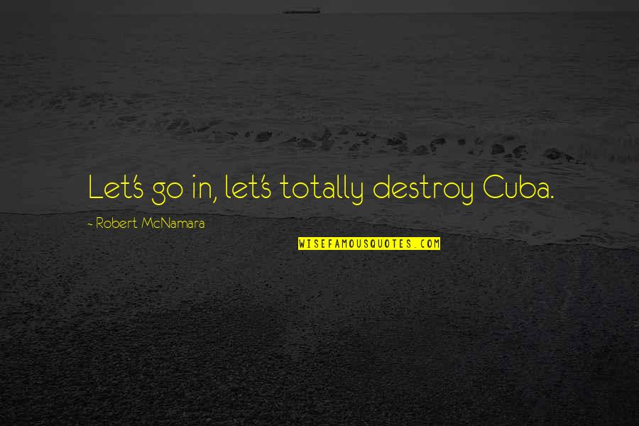 Mcnamara Quotes By Robert McNamara: Let's go in, let's totally destroy Cuba.