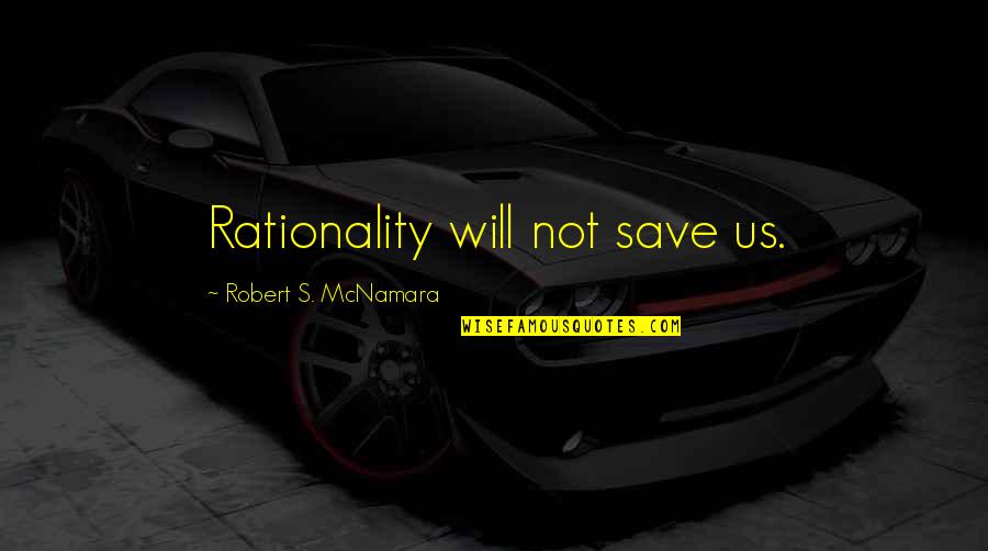 Mcnamara Quotes By Robert S. McNamara: Rationality will not save us.