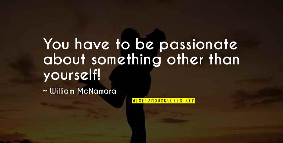 Mcnamara Quotes By William McNamara: You have to be passionate about something other