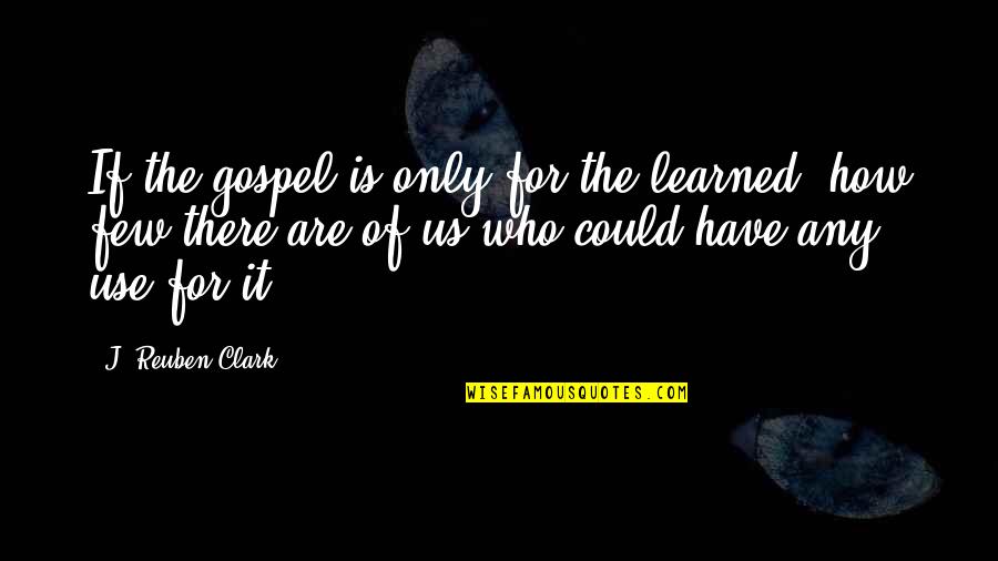 Mcnastys Great Quotes By J. Reuben Clark: If the gospel is only for the learned, Mcnastys Great Quotes By J. Reuben Clark: If the gospel is only for the learned,