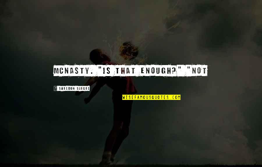 Mcnasty's Quotes By Sheldon Siegel: McNasty. "Is that enough?" "Not Mcnasty's Quotes By Sheldon Siegel: McNasty. "Is that enough?" "Not