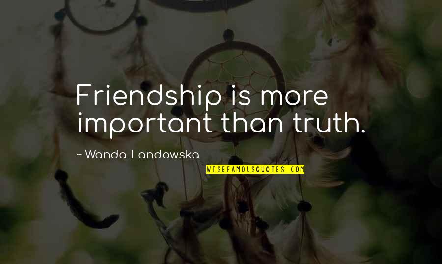 Mcneile And Pappas Quotes By Wanda Landowska: Friendship is more important than truth. Mcneile And Pappas Quotes By Wanda Landowska: Friendship is more important than truth.
