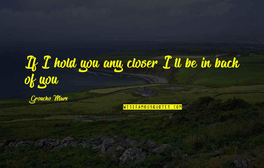 Mcnelly Optical Quotes By Groucho Marx: If I hold you any closer I'll be Mcnelly Optical Quotes By Groucho Marx: If I hold you any closer I'll be