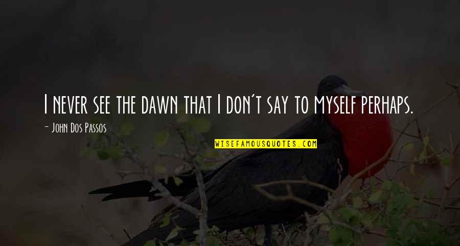 Mcnerney Wenzon Quotes By John Dos Passos: I never see the dawn that I don't Mcnerney Wenzon Quotes By John Dos Passos: I never see the dawn that I don't
