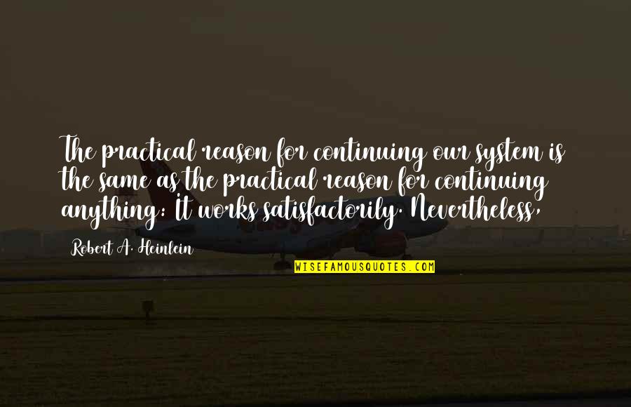 Mcnickle Holsters Quotes By Robert A. Heinlein: The practical reason for continuing our system is Mcnickle Holsters Quotes By Robert A. Heinlein: The practical reason for continuing our system is