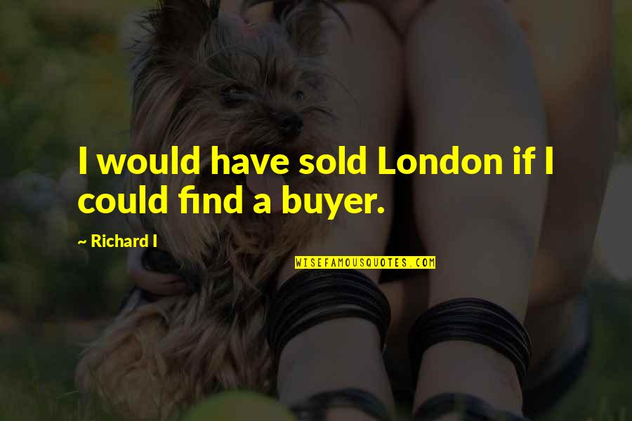 Mcnish Corporation Quotes By Richard I: I would have sold London if I could