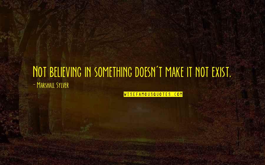 Mcpadden Norwood Quotes By Marshall Sylver: Not believing in something doesn't make it not