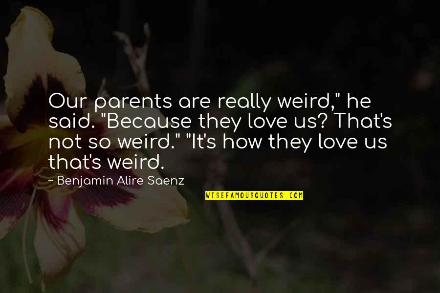 Mcpartlins Restaurant Quotes By Benjamin Alire Saenz: Our parents are really weird," he said. "Because