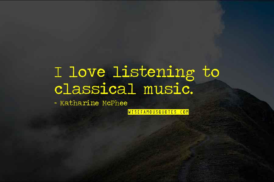 Mcphee Quotes By Katharine McPhee: I love listening to classical music.