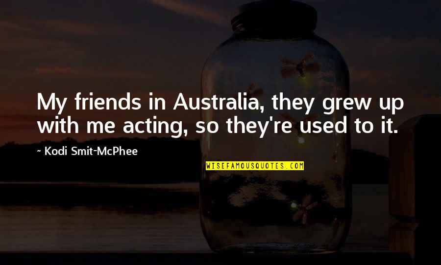 Mcphee Quotes By Kodi Smit-McPhee: My friends in Australia, they grew up with