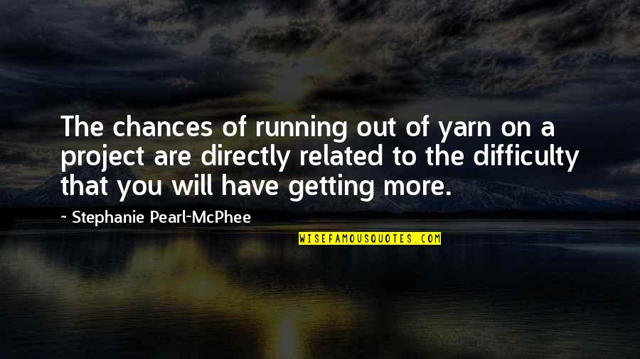 Mcphee's Quotes By Stephanie Pearl-McPhee: The chances of running out of yarn on