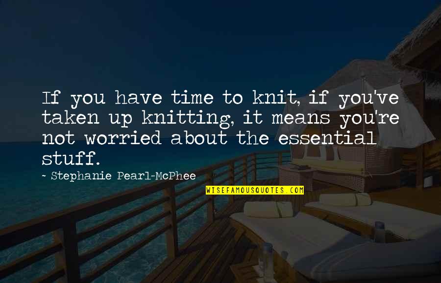 Mcphee's Quotes By Stephanie Pearl-McPhee: If you have time to knit, if you've