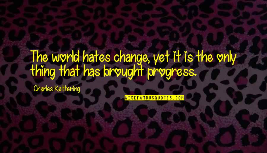 Mcpolin Nature Quotes By Charles Kettering: The world hates change, yet it is the Mcpolin Nature Quotes By Charles Kettering: The world hates change, yet it is the