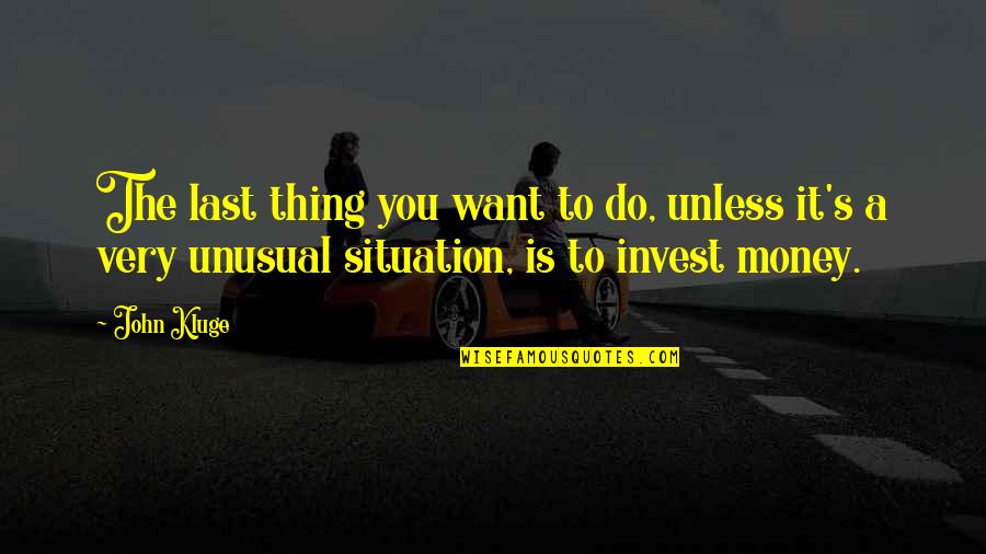 Mcquaide Law Quotes By John Kluge: The last thing you want to do, unless